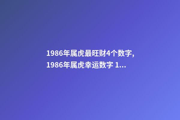 1986年属虎最旺财4个数字,1986年属虎幸运数字 1986年属虎最旺财4个数字,86年属虎的吉祥数字和求财方向-第1张-观点-玄机派